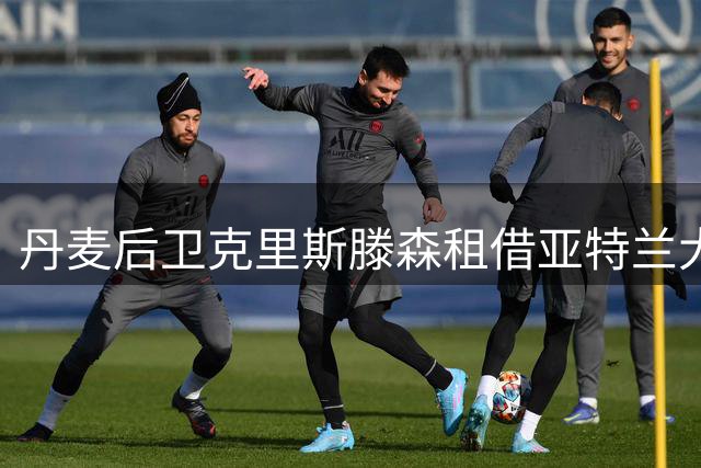 丹麦后卫克里斯滕森租借亚特兰大达协议 含强制买断条款