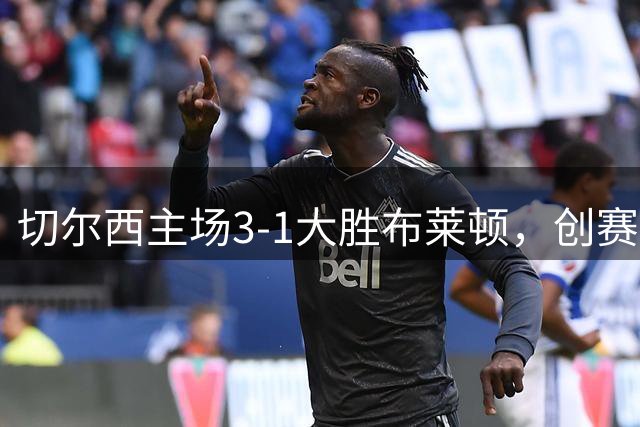 切尔西主场3-1大胜布莱顿，创赛季最佳开局