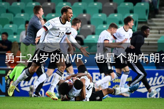 勇士24岁的MVP，也是个勒布朗？