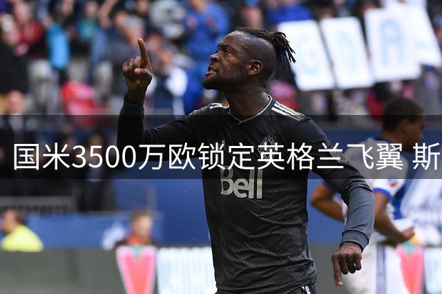 国米3500万欧锁定英格兰飞翼 斯宾塞或成邓弗里斯接班人