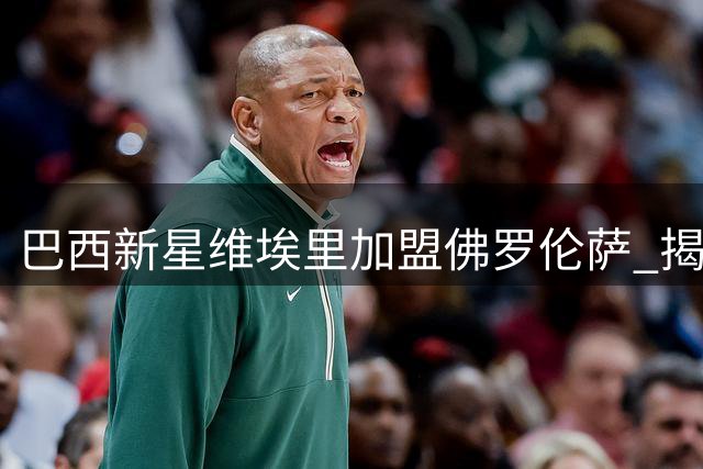 巴西新星维埃里加盟佛罗伦萨 揭秘与传奇前锋同名的背后故事