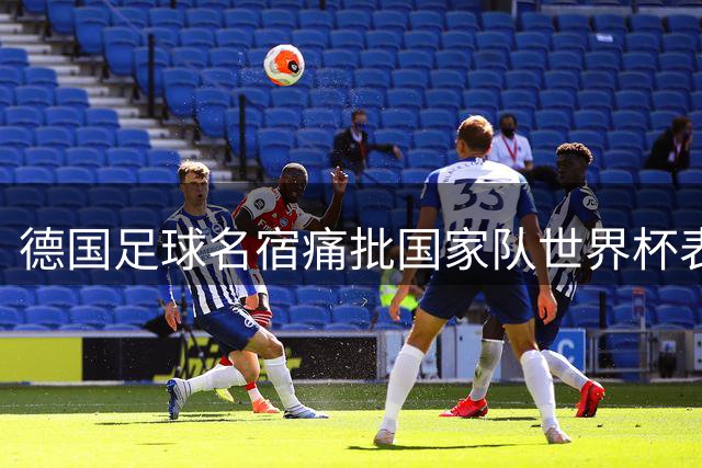 德国足球名宿痛批国家队世界杯表现：比前两届更差劲的溃败