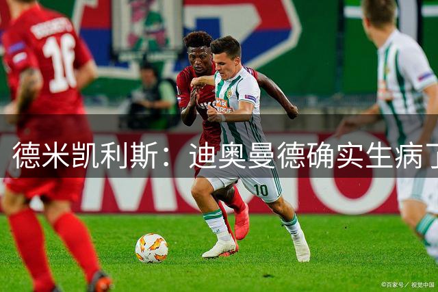 德米凯利斯：迪奥曼德确实生病了，恢复就随队赴训练营