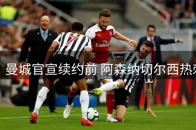曼城官宣续约前 阿森纳切尔西热刺都曾试图挖走福登
