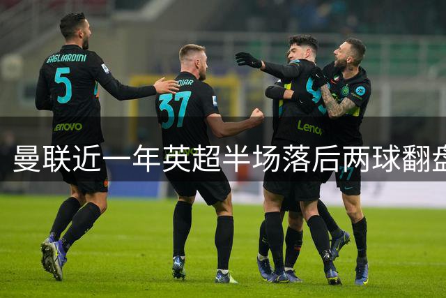 曼联近一年英超半场落后两球翻盘仅维拉一役