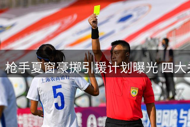 枪手夏窗豪掷引援计划曝光 四大关键位置锁定顶级球星