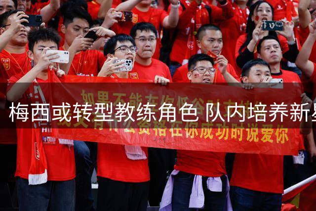 梅西或转型教练角色 队内培养新星尼科·帕斯