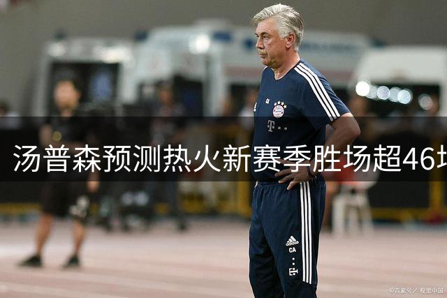 汤普森预测热火新赛季胜场超46场 盛赞字母哥阿德巴约组合实力