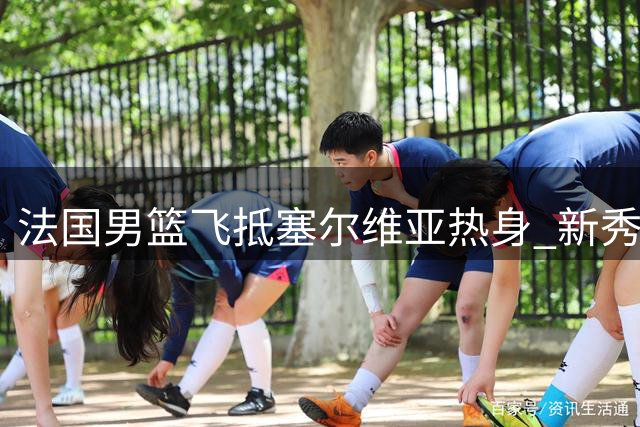 法国男篮飞抵塞尔维亚热身 新秀文班亚马宠粉合影
