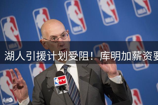 湖人引援计划受阻！库明加薪资要价远超球队预期