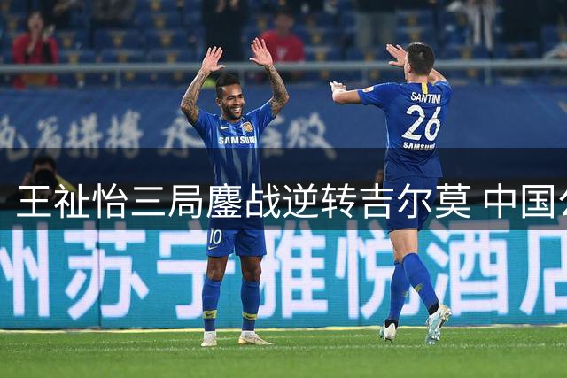 王祉怡三局鏖战逆转吉尔莫 中国公开赛女单卫冕之路开启