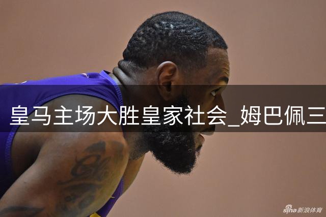 皇马主场大胜皇家社会 姆巴佩三球闪耀贝林两助攻