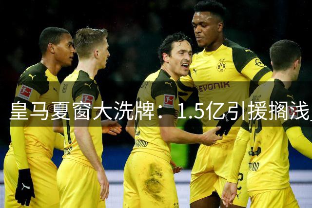 皇马夏窗大洗牌：1.5亿引援搁浅 后防核心锁定意甲铁闸