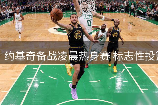 约基奇备战凌晨热身赛 标志性投篮训练状态火热