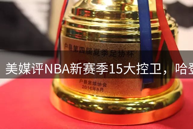 美媒评NBA新赛季15大控卫，哈登第9，库里第6，东契奇屈居第2
