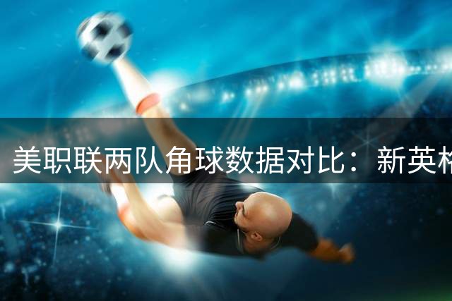 美职联两队角球数据对比：新英格兰革命优势明显