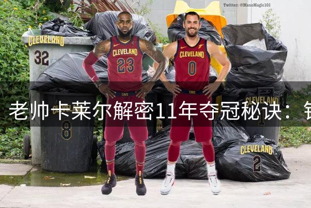 老帅卡莱尔解密11年夺冠秘诀：针对詹姆斯的窒息性防守策略