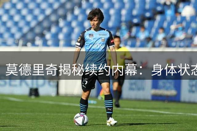 莫德里奇揭秘续约内幕：身体状态佳，渴望为米兰再夺冠军