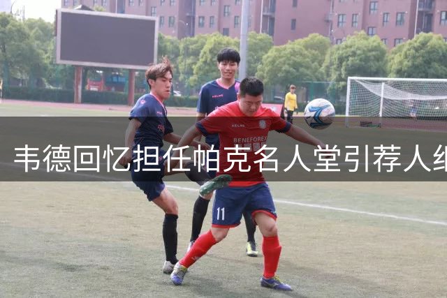 韦德回忆担任帕克名人堂引荐人细节：私人飞机上的温情邀约
