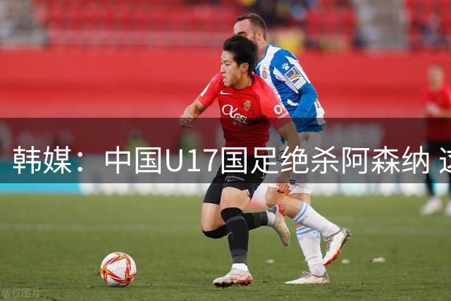 韩媒：中国U17国足绝杀阿森纳 这给韩国足球敲响了警钟