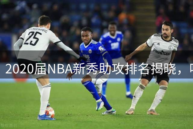 2020届NBA新秀助攻排名揭晓，哈利伯顿稳居榜首