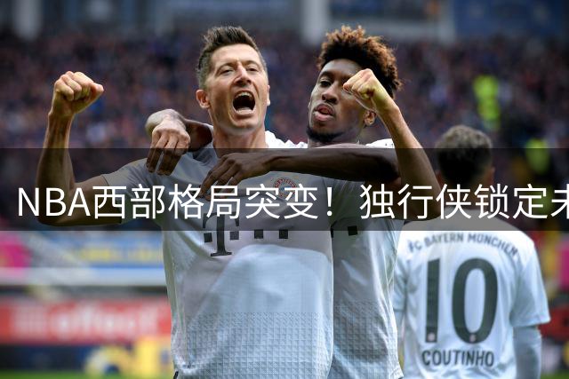 NBA西部格局突变！独行侠锁定未来核心 库里交易流言震动联盟