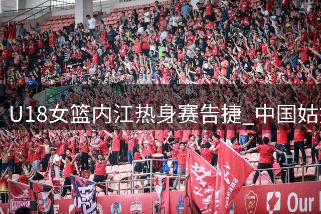 U18女篮内江热身赛告捷 中国姑娘力克蒙古队